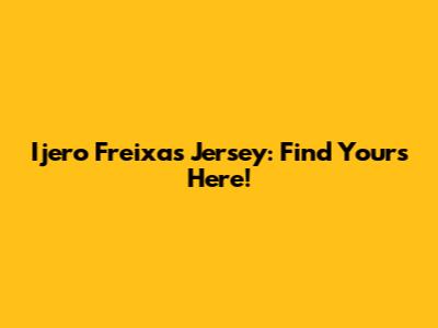 Ijero Freixas Jersey: Find Yours Here!