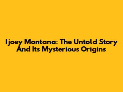Ijoey Montana: The Untold Story And Its Mysterious Origins
