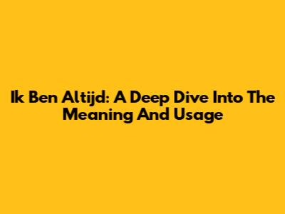 Ik Ben Altijd: A Deep Dive Into The Meaning And Usage