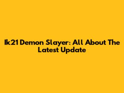 Ik21 Demon Slayer: All About The Latest Update