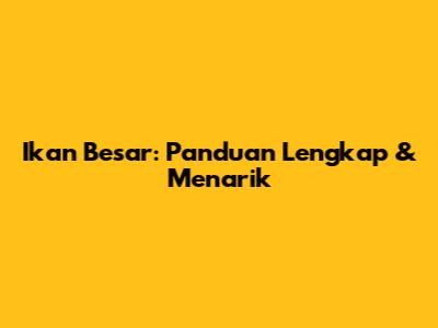 Ikan Besar: Panduan Lengkap & Menarik