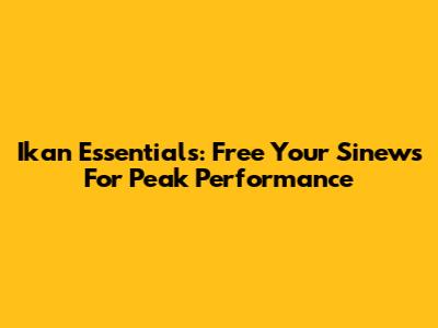 Ikan Essentials: Free Your Sinews For Peak Performance