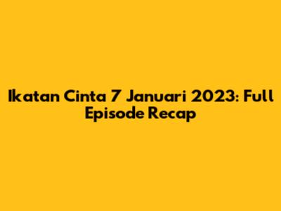 Ikatan Cinta 7 Januari 2023: Full Episode Recap