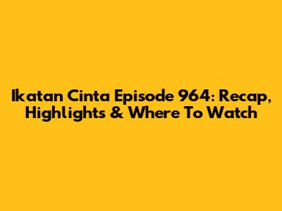 Ikatan Cinta Episode 964: Recap, Highlights & Where To Watch