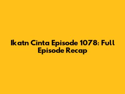 Ikatn Cinta Episode 1078: Full Episode Recap