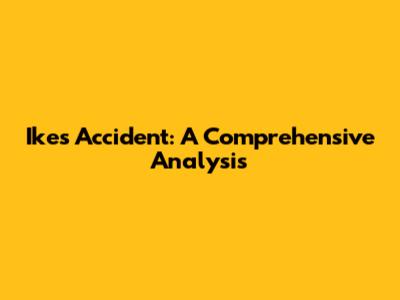 Ike's Accident: A Comprehensive Analysis