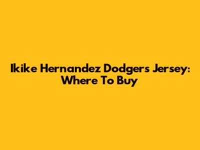 Ikike Hernandez Dodgers Jersey: Where To Buy