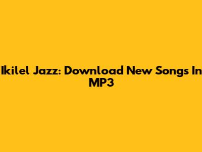 Ikilel Jazz: Download New Songs In MP3