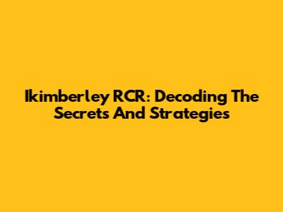 Ikimberley RCR: Decoding The Secrets And Strategies