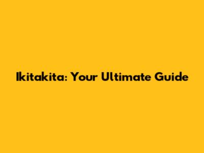 Ikitakita: Your Ultimate Guide