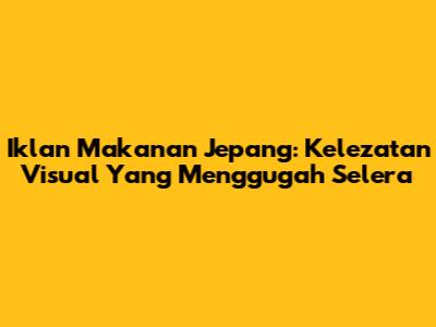 Iklan Makanan Jepang: Kelezatan Visual Yang Menggugah Selera