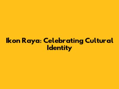Ikon Raya: Celebrating Cultural Identity