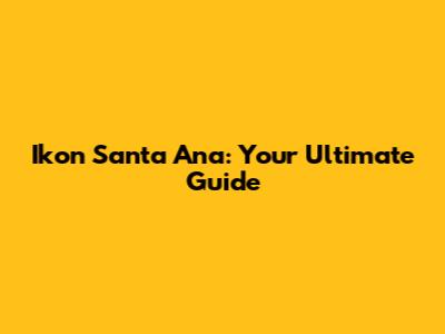 Ikon Santa Ana: Your Ultimate Guide