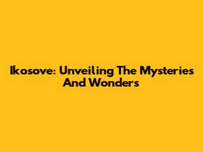 Ikosove: Unveiling The Mysteries And Wonders