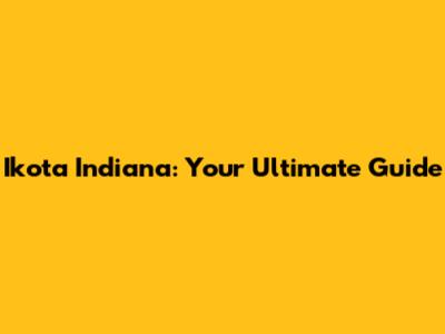 Ikota Indiana: Your Ultimate Guide