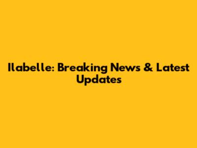 Ilabelle: Breaking News & Latest Updates