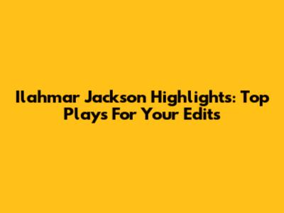 Ilahmar Jackson Highlights: Top Plays For Your Edits