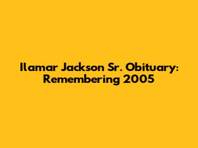Ilamar Jackson Sr. Obituary: Remembering 2005