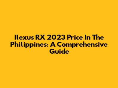 Ilexus RX 2023 Price In The Philippines: A Comprehensive Guide