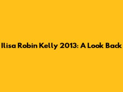 Ilisa Robin Kelly 2013: A Look Back