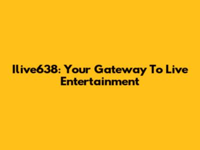 Ilive638: Your Gateway To Live Entertainment