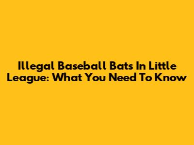Illegal Baseball Bats In Little League: What You Need To Know