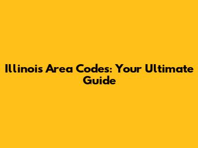 Illinois Area Codes: Your Ultimate Guide