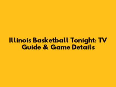 Illinois Basketball Tonight: TV Guide & Game Details