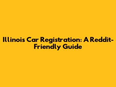 Illinois Car Registration: A Reddit-Friendly Guide