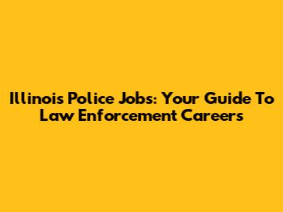 Illinois Police Jobs: Your Guide To Law Enforcement Careers