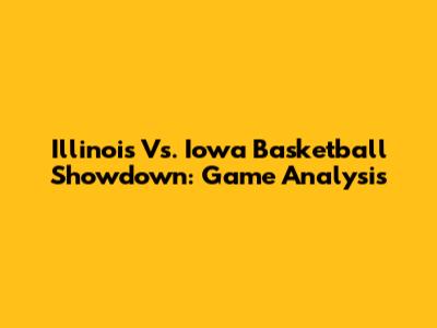 Illinois Vs. Iowa Basketball Showdown: Game Analysis