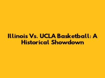 Illinois Vs. UCLA Basketball: A Historical Showdown