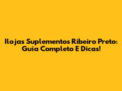 Ilojas Suplementos Ribeiro Preto: Guia Completo E Dicas!