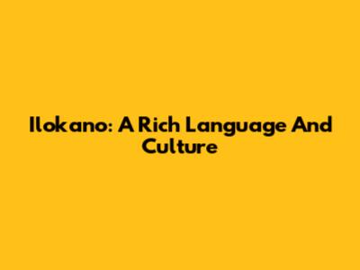 Ilokano: A Rich Language And Culture