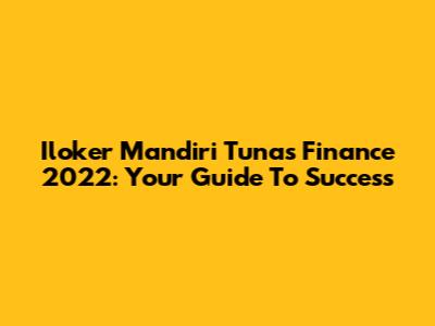Iloker Mandiri Tunas Finance 2022: Your Guide To Success