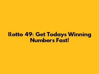 Ilotto 49: Get Today's Winning Numbers Fast!