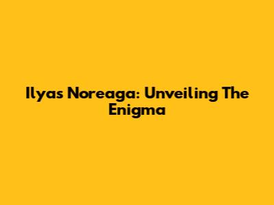 Ilyas Noreaga: Unveiling The Enigma