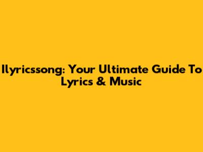 Ilyricssong: Your Ultimate Guide To Lyrics & Music