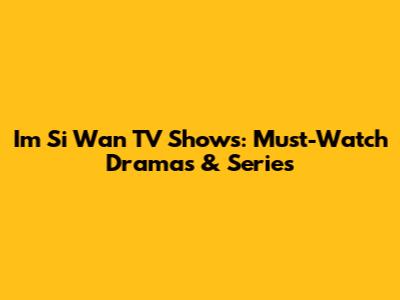 Im Si Wan TV Shows: Must-Watch Dramas & Series