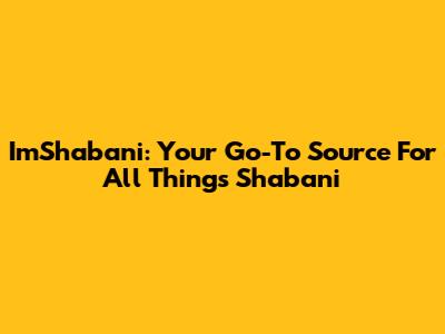 ImShabani: Your Go-To Source For All Things Shabani