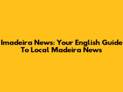 Imadeira News: Your English Guide To Local Madeira News