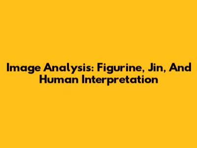 Image Analysis: Figurine, Jin, And Human Interpretation