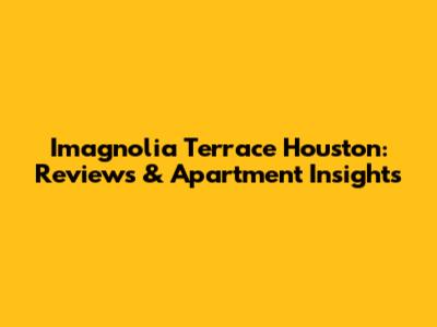 Imagnolia Terrace Houston: Reviews & Apartment Insights