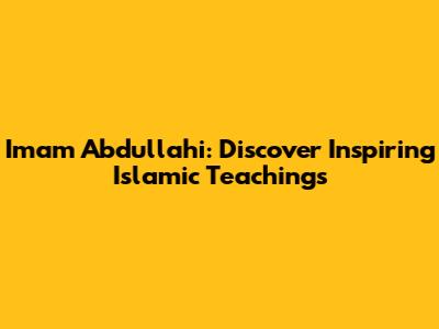 Imam Abdullahi: Discover Inspiring Islamic Teachings