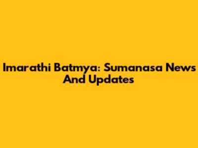Imarathi Batmya: Sumanasa News And Updates