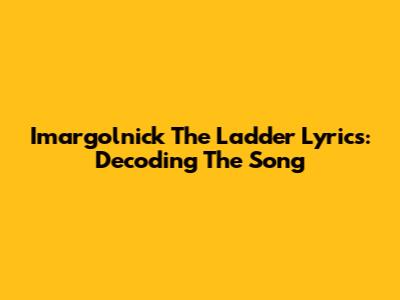 Imargolnick The Ladder Lyrics: Decoding The Song
