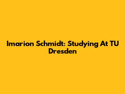 Imarion Schmidt: Studying At TU Dresden
