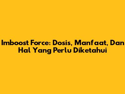 Imboost Force: Dosis, Manfaat, Dan Hal Yang Perlu Diketahui