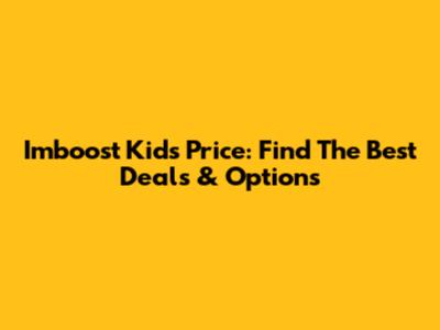 Imboost Kids Price: Find The Best Deals & Options