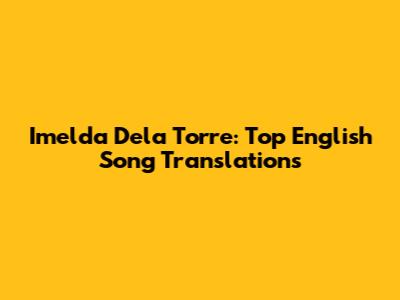 Imelda Dela Torre: Top English Song Translations
